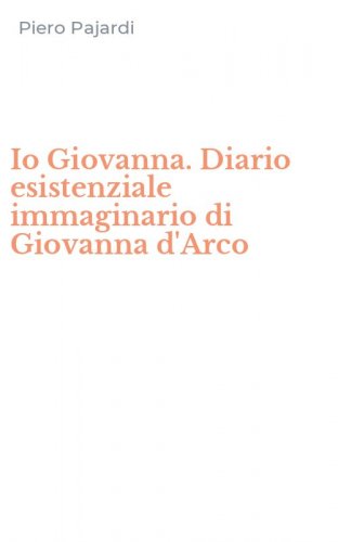 Io Giovanna. Diario esistenziale immaginario di Giovanna d'Arco