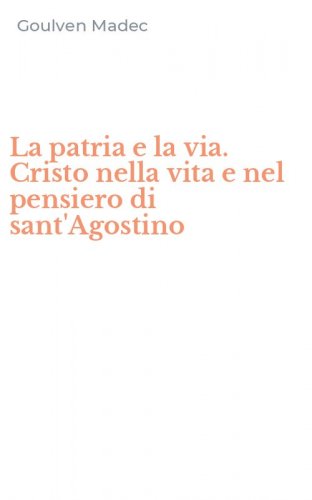 La patria e la via. Cristo nella vita e nel pensiero di sant'Agostino