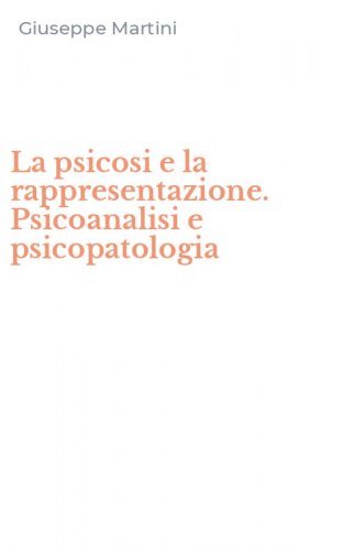 La psicosi e la rappresentazione. Psicoanalisi e psicopatologia