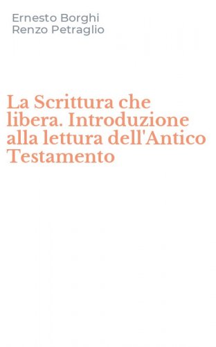 La Scrittura che libera. Introduzione alla lettura dell'Antico Testamento