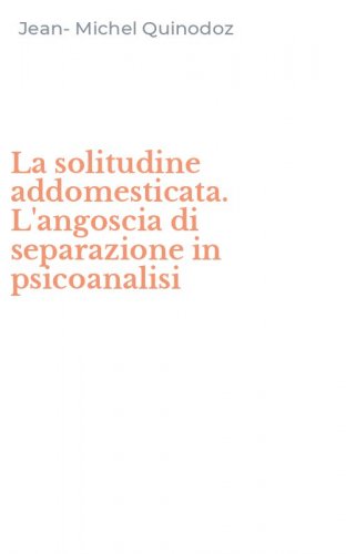 La solitudine addomesticata. L'angoscia di separazione in psicoanalisi