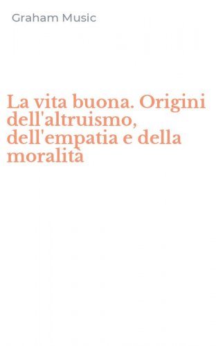 La vita buona. Origini dell'altruismo, dell'empatia e della moralit&agrave;