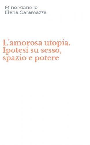L'amorosa utopia. Ipotesi su sesso, spazio e potere