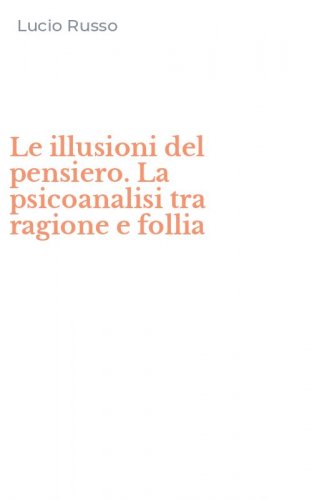 Le illusioni del pensiero. La psicoanalisi tra ragione e follia