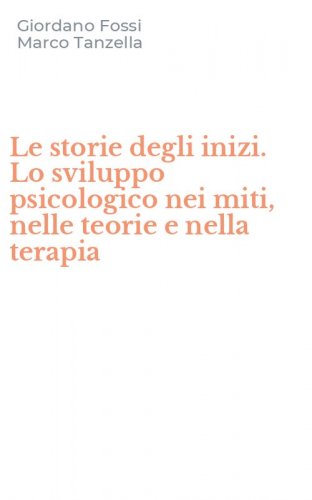 Le storie degli inizi. Lo sviluppo psicologico nei miti, nelle teorie e nella terapia