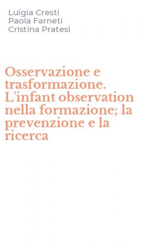Osservazione e trasformazione. L'infant observation nella formazione; la prevenzione e la ricerca