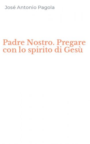 Padre Nostro. Pregare con lo spirito di Ges&ugrave;
