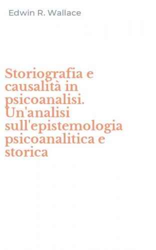 Storiografia e causalit&agrave; in psicoanalisi. Un'analisi sull'epistemologia psicoanalitica e storica