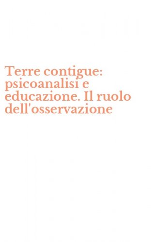 Terre contigue: psicoanalisi e educazione. Il ruolo dell'osservazione