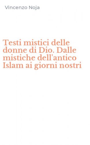 Testi mistici delle donne di Dio. Dalle mistiche dell'antico Islam ai giorni nostri