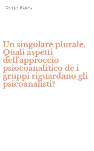 Un singolare plurale. Quali aspetti dell'approccio psiocoanalitico de i gruppi riguardano gli psicoanalisti?
