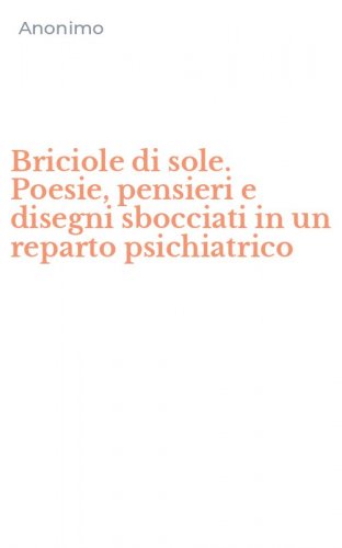 Briciole di sole. Poesie, pensieri e disegni sbocciati in un reparto psichiatrico