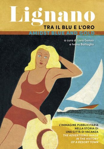 Lignano tra il blu e l'oro. L'immagine pubblicitaria nella storia di una citt&agrave; di vacanza. Ediz. italiana e inglese
