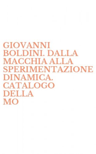 GIOVANNI BOLDINI. DALLA MACCHIA ALLA SPERIMENTAZIONE DINAMICA. CATALOGO DELLA MO - MOSTRA