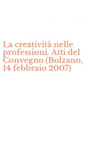 La creativit&agrave; nelle professioni. Atti del Convegno (Bolzano, 14 febbraio 2007)