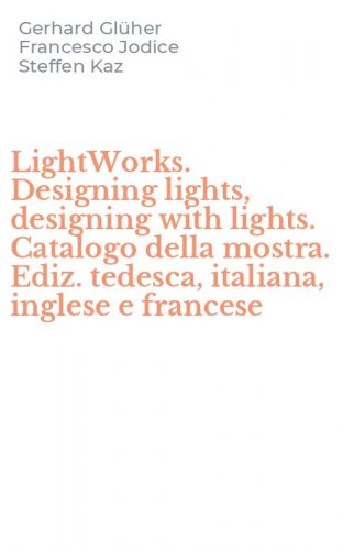 LightWorks. Designing lights, designing with lights. Catalogo della mostra. Ediz. tedesca, italiana, inglese e francese