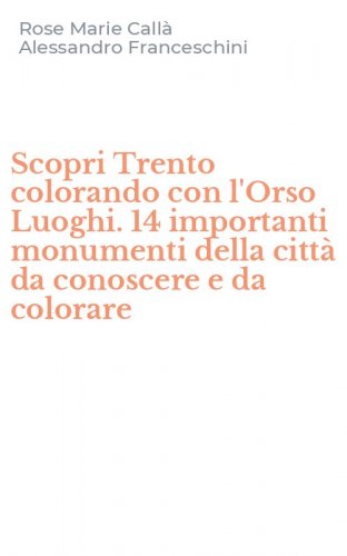 Scopri Trento colorando con l'Orso Luoghi. 14 importanti monumenti della citt&agrave; da conoscere e da colorare