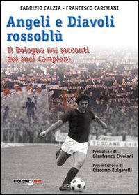 Angeli e diavoli rossobl&ugrave;. Il Bologna nei racconti dei suoi campioni