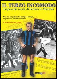 Il terzo incomodo. Le pesanti verit&agrave; di Ferruccio Mazzola