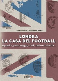 Londra. La casa del football. Squadre, personaggi, stadi, pub e curiosit&agrave;