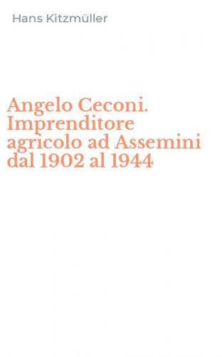 Angelo Ceconi. Imprenditore agricolo ad Assemini dal 1902 al 1944