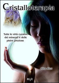 Cristalloterapia. Tutte le virt&ugrave; curative dei minerali e delle pietre preziose