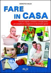 Fare in casa. Trucchi, segreti, curiosit&agrave; e consigli pratici per semplificare e migliorare la vita di tutti i giorni - MIGLIORARE LA VITA DI TUTTI I GIORNI