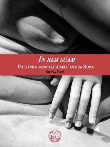 In rem suam. Puttane e sessualit&agrave; nell'antica Roma
