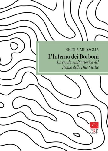 L'inferno dei Borboni. La cruda realt&agrave; storia del Regno delle Due Sicilie