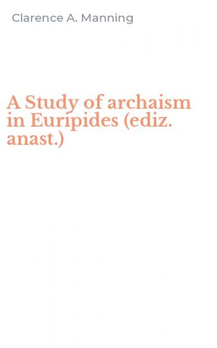 A Study of archaism in Euripides (ediz. anast.)