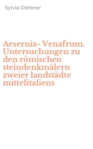 Aesernia-Venafrum. Untersuchungen zu den r&ouml;mischen steindenkm&auml;lern zweier landst&auml;dte mittelitaliens