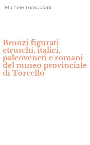Bronzi figurati etruschi, italici, paleoveneti e romani del museo provinciale di Torcello