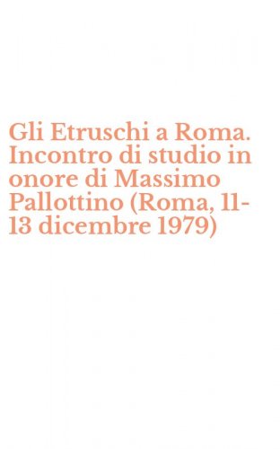 Gli Etruschi a Roma. Incontro di studio in onore di Massimo Pallottino (Roma, 11-13 dicembre 1979)