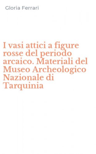I vasi attici a figure rosse del periodo arcaico. Materiali del Museo Archeologico Nazionale di Tarquinia