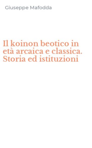Il koinon beotico in et&agrave; arcaica e classica. Storia ed istituzioni