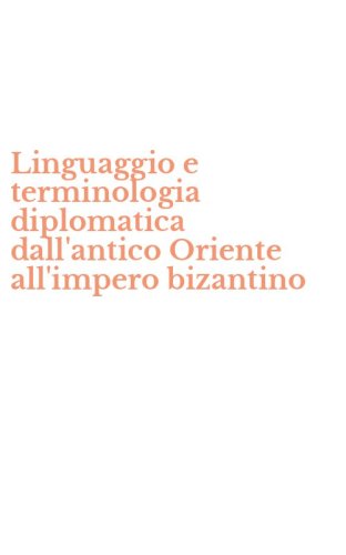 Linguaggio e terminologia diplomatica dall'antico Oriente all'impero bizantino