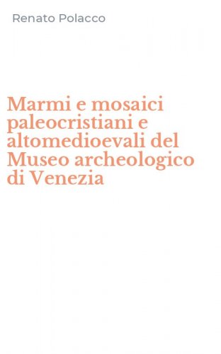 Marmi e mosaici paleocristiani e altomedioevali del Museo archeologico di Venezia