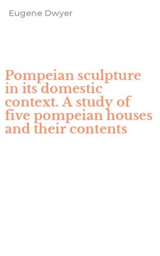 Pompeian sculpture in its domestic context. A study of five pompeian houses and their contents