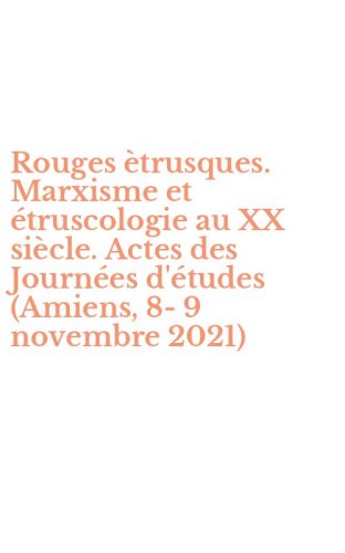 Rouges &egrave;trusques. Marxisme et &eacute;truscologie au XX si&egrave;cle. Actes des Journ&eacute;es d'&eacute;tudes (Amiens, 8-9 novembre 2021)