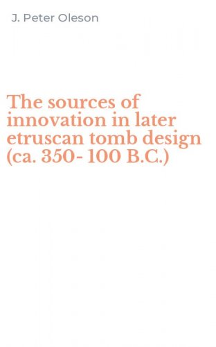 The sources of innovation in later etruscan tomb design (ca. 350-100 B.C.)