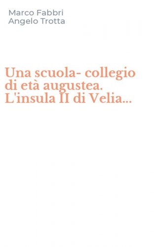 Una scuola-collegio di et&agrave; augustea. L'insula II di Velia...