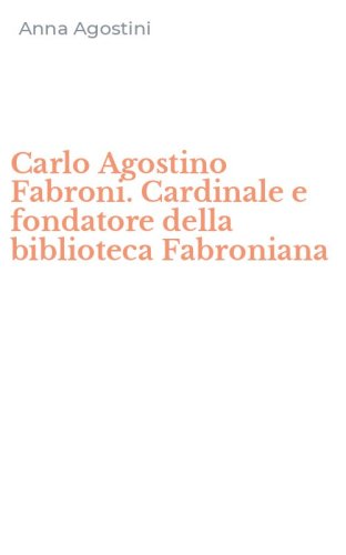 Carlo Agostino Fabroni. Cardinale e fondatore della biblioteca Fabroniana