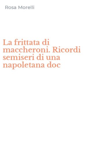 La frittata di maccheroni. Ricordi semiseri di una napoletana doc