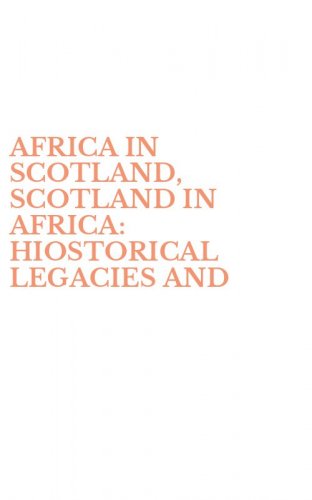 AFRICA IN SCOTLAND, SCOTLAND IN AFRICA: HIOSTORICAL LEGACIES AND