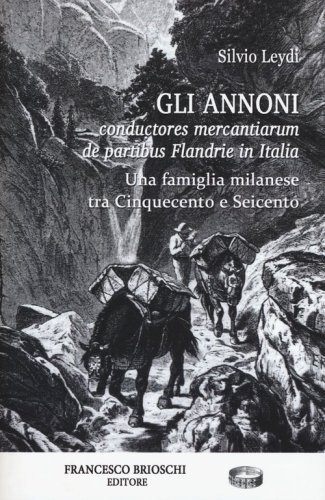 Gli Annoni. Conductores mercantiarum de partibus Flandrie in Italia. Una famiglia milanese tra Cinquecento e Seicento