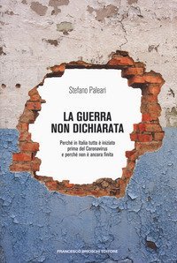 La guerra non dichiarata. Perch&eacute; in Italia tutto &egrave; iniziato prima del Coronavirus e perch&eacute; non &egrave; ancora finita