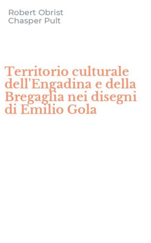 Territorio culturale dell'Engadina e della Bregaglia nei disegni di Emilio Gola
