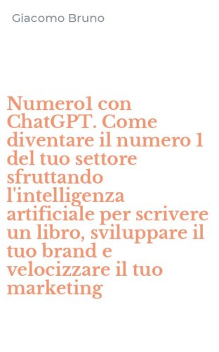 Numero1 con ChatGPT. Come diventare il numero 1 del tuo settore sfruttando l'intelligenza artificiale per scrivere un libro, sviluppare il tuo brand e velocizzare il tuo marketing