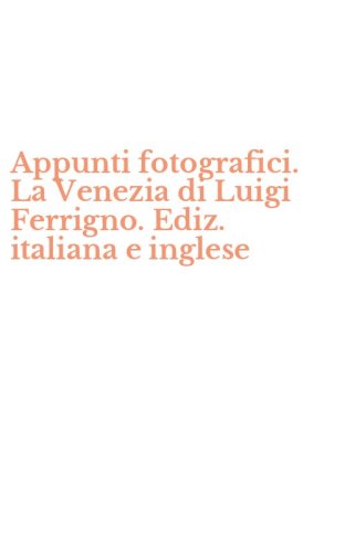 Appunti fotografici. La Venezia di Luigi Ferrigno. Ediz. italiana e inglese