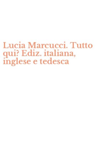 Lucia Marcucci. Tutto qui? Ediz. italiana, inglese e tedesca